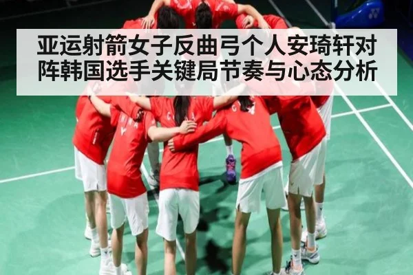 亚运射箭女子反曲弓个人安琦轩对阵韩国选手关键局节奏与心态分析