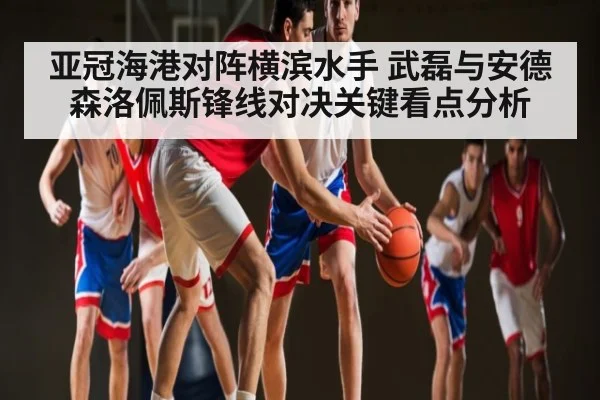 亚冠海港对阵横滨水手 武磊与安德森洛佩斯锋线对决关键看点分析